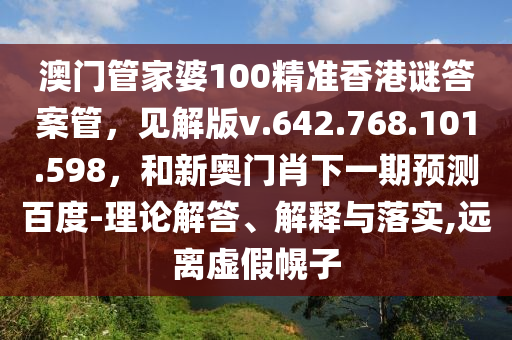 澳门管家婆100精准香港谜答案管，见解版v.642.768.101.598，和新奥门肖下一期预测百度-理论解答、解释与落实,远离虚假幌子