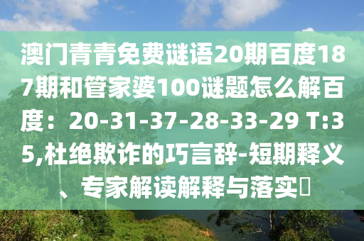 澳门青青免费谜语20期百度187期和管家婆100谜题怎么解百度：20-31-37-28-33-29 T:35,杜绝欺诈的巧言辞-短期释义、专家解读解释与落实​