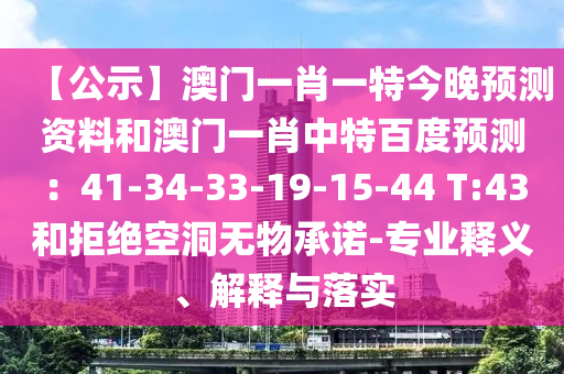 【公示】澳门一肖一特今晚预测资料和澳门一肖中特百度预测：41-34-33-19-15-44 T:43和拒绝空洞无物承诺-专业释义、解释与落实