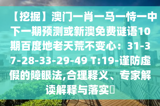 【挖掘】澳门一肖一马一恃一中下一期预测或新澳免费谜语10期百度地老天荒不变心：31-37-28-33-29-49 T:19-谨防虚假的障眼法,合理释义、专家解读解释与落实​