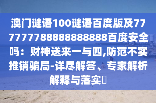 澳门谜语100谜语百度版及777777788888888888百度安全吗：财神送来一与四,防范不实推销骗局-详尽解答、专家解析解释与落实​