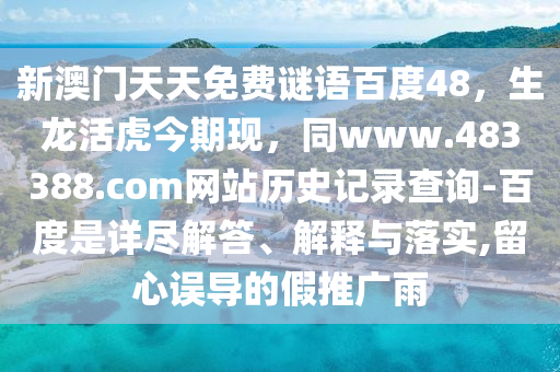 新澳门天天免费谜语百度48，生龙活虎今期现，同www.483388.com网站历史记录查询-百度是详尽解答、解释与落实,留心误导的假推广雨