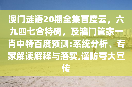 澳门谜语20期全集百度云，六九四七合特码，及澳门管家一肖中特百度预测:系统分析、专家解读解释与落实,谨防夸大宣传