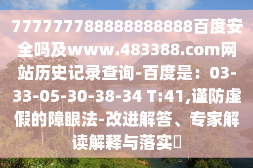 777777788888888888百度安全吗及www.483388.com网站历史记录查询-百度是：03-33-05-30-38-34 T:41,谨防虚假的障眼法-改进解答、专家解读解释与落实​