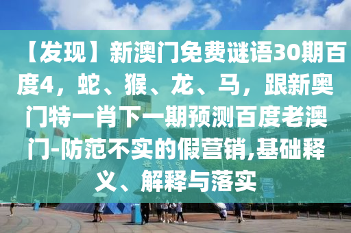 【发现】新澳门免费谜语30期百度4，蛇、猴、龙、马，跟新奥门特一肖下一期预测百度老澳门-防范不实的假营销,基础释义、解释与落实