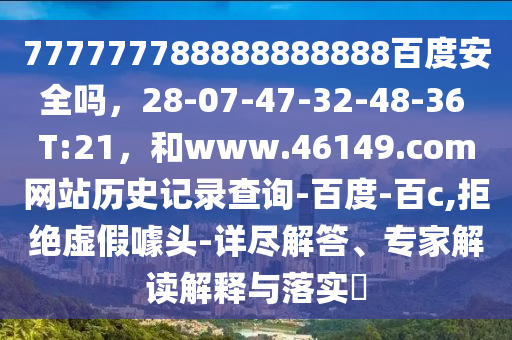 777777788888888888百度安全吗，28-07-47-32-48-36 T:21，和www.46149.com网站历史记录查询-百度-百c,拒绝虚假噱头-详尽解答、专家解读解释与落实​