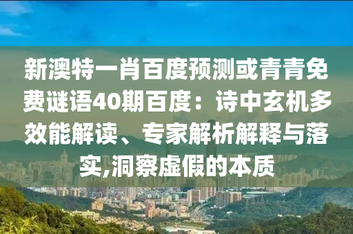 新澳特一肖百度预测或青青免费谜语40期百度：诗中玄机多效能解读、专家解析解释与落实,洞察虚假的本质