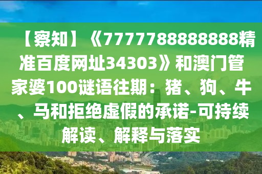 【察知】《7777788888888精准百度网址34303》和澳门管家婆100谜语往期：猪、狗、牛、马和拒绝虚假的承诺-可持续解读、解释与落实