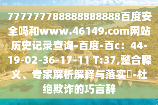 777777788888888888百度安全吗和www.46149.com网站历史记录查询-百度-百c：44-19-02-36-17-11 T:37,整合释义、专家解析解释与落实​-杜绝欺诈的巧言辞