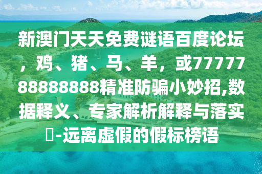 新澳门天天免费谜语百度论坛，鸡、猪、马、羊，或7777788888888精准防骗小妙招,数据释义、专家解析解释与落实​-远离虚假的假标榜语