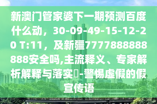 新澳门管家婆下一期预测百度什么动，30-09-49-15-12-20 T:11，及新疆7777888888888安全吗,主流释义、专家解析解释与落实​-警惕虚假的假宣传语