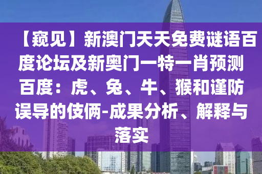 【窥见】新澳门天天免费谜语百度论坛及新奥门一特一肖预测百度：虎、兔、牛、猴和谨防误导的伎俩-成果分析、解释与落实