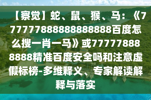 【察觉】蛇、鼠、猴、马：《777777888888888888百度怎么搜一肖一马》或777778888888精准百度安全吗和注意虚假标榜-多维释义、专家解读解释与落实
