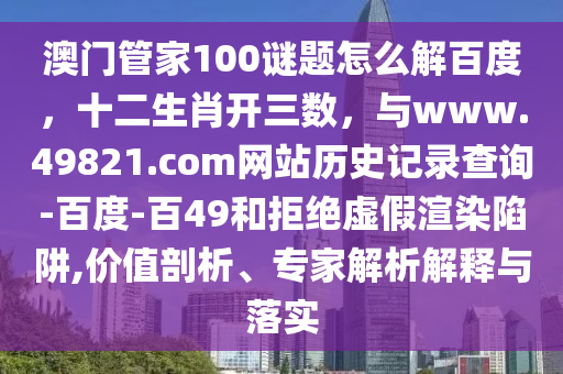 澳门管家100谜题怎么解百度，十二生肖开三数，与www.49821.com网站历史记录查询-百度-百49和拒绝虚假渲染陷阱,价值剖析、专家解析解释与落实