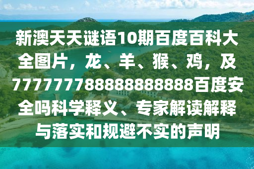 新澳天天谜语10期百度百科大全图片，龙、羊、猴、鸡，及777777788888888888百度安全吗科学释义、专家解读解释与落实和规避不实的声明