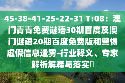 45-38-41-25-22-31 T:08：澳门青青免费谜语30期百度及澳门谜语20期百度免费版和警惕虚假信息迷雾-行业释义、专家解析解释与落实​