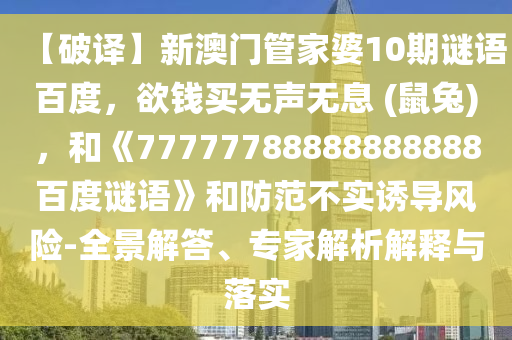 【破译】新澳门管家婆10期谜语百度，欲钱买无声无息 (鼠兔)，和《77777788888888888百度谜语》和防范不实诱导风险-全景解答、专家解析解释与落实