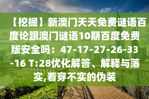 【挖掘】新澳门天天免费谜语百度论跟澳门谜语10期百度免费版安全吗：47-17-27-26-33-16 T:28优化解答、解释与落实,看穿不实的伪装