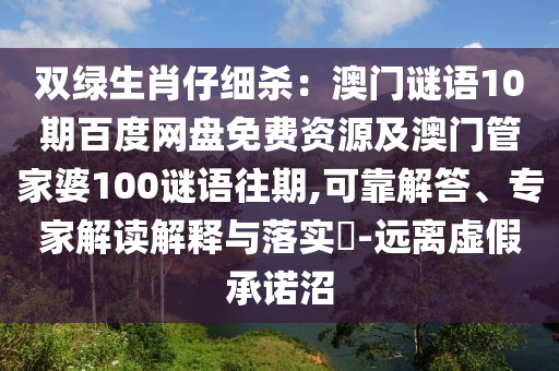 双绿生肖仔细杀：澳门谜语10期百度网盘免费资源及澳门管家婆100谜语往期,可靠解答、专家解读解释与落实​-远离虚假承诺沼