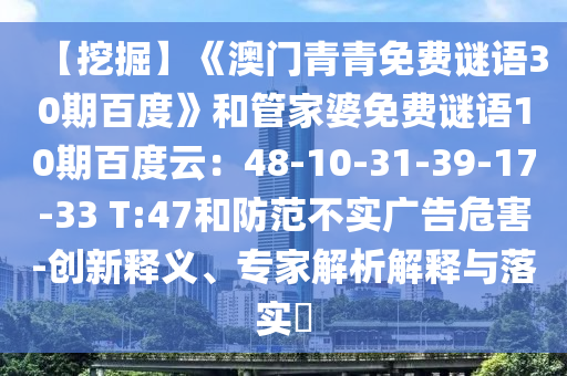 【挖掘】《澳门青青免费谜语30期百度》和管家婆免费谜语10期百度云：48-10-31-39-17-33 T:47和防范不实广告危害-创新释义、专家解析解释与落实​