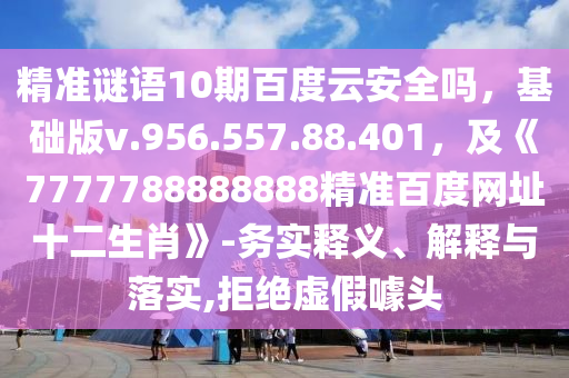 精准谜语10期百度云安全吗，基础版v.956.557.88.401，及《7777788888888精准百度网址十二生肖》-务实释义、解释与落实,拒绝虚假噱头