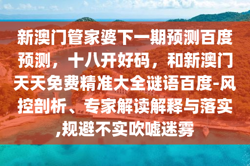新澳门管家婆下一期预测百度预测，十八开好码，和新澳门天天免费精准大全谜语百度-风控剖析、专家解读解释与落实,规避不实吹嘘迷雾