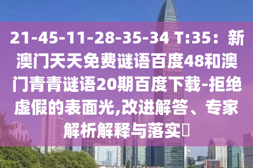 21-45-11-28-35-34 T:35：新澳门天天免费谜语百度48和澳门青青谜语20期百度下载-拒绝虚假的表面光,改进解答、专家解析解释与落实​