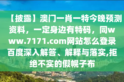 【披露】澳门一肖一特今晚预测资料，一定身边有特码，同www.7171.com网站怎么登录百度深入解答、解释与落实,拒绝不实的假幌子布