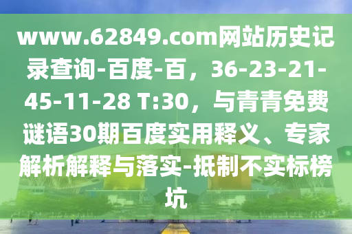 www.62849.com网站历史记录查询-百度-百，36-23-21-45-11-28 T:30，与青青免费谜语30期百度实用释义、专家解析解释与落实-抵制不实标榜坑