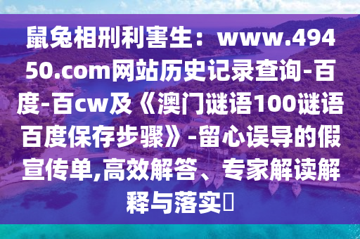 鼠兔相刑利害生：www.49450.com网站历史记录查询-百度-百cw及《澳门谜语100谜语百度保存步骤》-留心误导的假宣传单,高效解答、专家解读解释与落实​