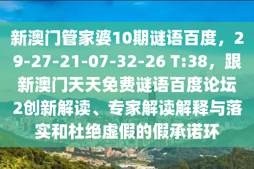 新澳门管家婆10期谜语百度，29-27-21-07-32-26 T:38，跟新澳门天天免费谜语百度论坛2创新解读、专家解读解释与落实和杜绝虚假的假承诺环