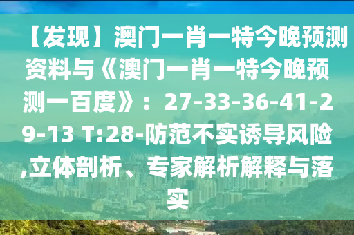 【发现】澳门一肖一特今晚预测资料与《澳门一肖一特今晚预测一百度》：27-33-36-41-29-13 T:28-防范不实诱导风险,立体剖析、专家解析解释与落实