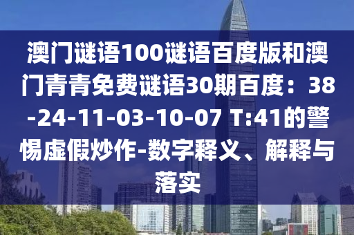 澳门谜语100谜语百度版和澳门青青免费谜语30期百度：38-24-11-03-10-07 T:41的警惕虚假炒作-数字释义、解释与落实