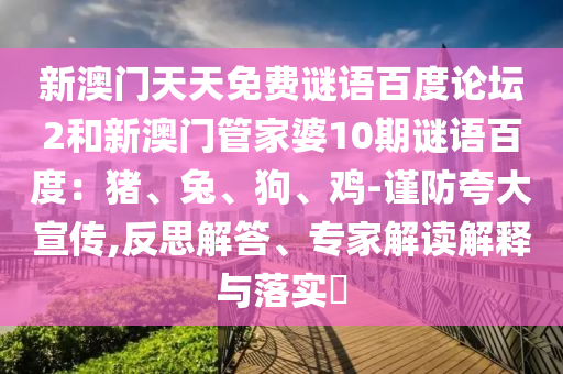 新澳门天天免费谜语百度论坛2和新澳门管家婆10期谜语百度：猪、兔、狗、鸡-谨防夸大宣传,反思解答、专家解读解释与落实​
