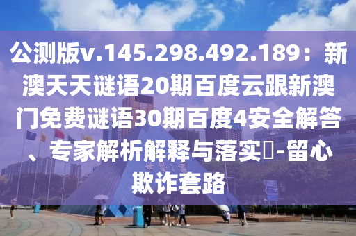 公测版v.145.298.492.189：新澳天天谜语20期百度云跟新澳门免费谜语30期百度4安全解答、专家解析解释与落实​-留心欺诈套路