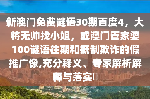 新澳门免费谜语30期百度4，大将无帅找小姐，或澳门管家婆100谜语往期和抵制欺诈的假推广像,充分释义、专家解析解释与落实​