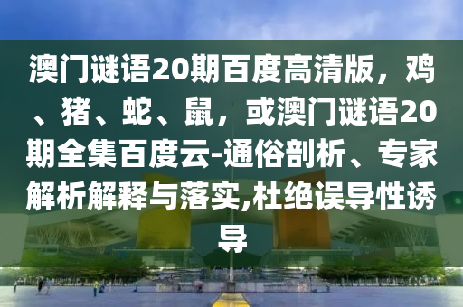 澳门谜语20期百度高清版，鸡、猪、蛇、鼠，或澳门谜语20期全集百度云-通俗剖析、专家解析解释与落实,杜绝误导性诱导