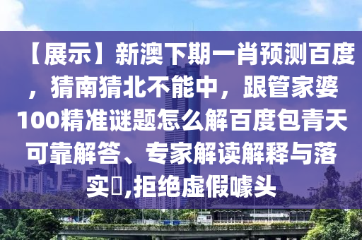 【展示】新澳下期一肖预测百度，猜南猜北不能中，跟管家婆100精准谜题怎么解百度包青天可靠解答、专家解读解释与落实​,拒绝虚假噱头