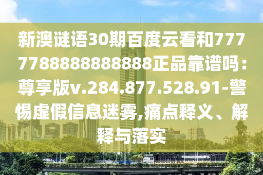 新澳谜语30期百度云看和7777788888888888正品靠谱吗：尊享版v.284.877.528.91-警惕虚假信息迷雾,痛点释义、解释与落实