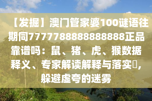 【发掘】澳门管家婆100谜语往期同7777788888888888正品靠谱吗：鼠、猪、虎、猴数据释义、专家解读解释与落实​,躲避虚夸的迷雾