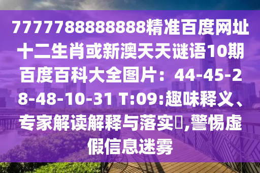 7777788888888精准百度网址十二生肖或新澳天天谜语10期百度百科大全图片：44-45-28-48-10-31 T:09:趣味释义、专家解读解释与落实​,警惕虚假信息迷雾