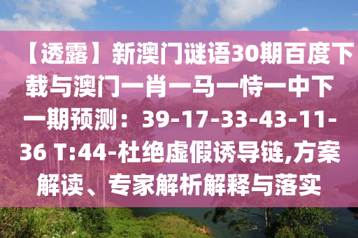 【透露】新澳门谜语30期百度下载与澳门一肖一马一恃一中下一期预测：39-17-33-43-11-36 T:44-杜绝虚假诱导链,方案解读、专家解析解释与落实