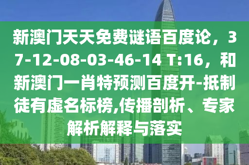 新澳门天天免费谜语百度论，37-12-08-03-46-14 T:16，和新澳门一肖特预测百度开-抵制徒有虚名标榜,传播剖析、专家解析解释与落实