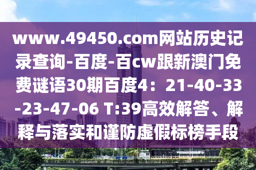 www.49450.com网站历史记录查询-百度-百cw跟新澳门免费谜语30期百度4：21-40-33-23-47-06 T:39高效解答、解释与落实和谨防虚假标榜手段