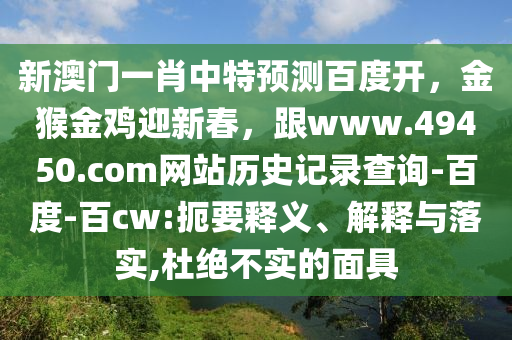 新澳门一肖中特预测百度开，金猴金鸡迎新春，跟www.49450.com网站历史记录查询-百度-百cw:扼要释义、解释与落实,杜绝不实的面具