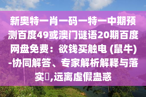 新奥特一肖一码一特一中期预测百度49或澳门谜语20期百度网盘免费：欲钱买触电 (鼠牛)-协同解答、专家解析解释与落实​,远离虚假蛊惑
