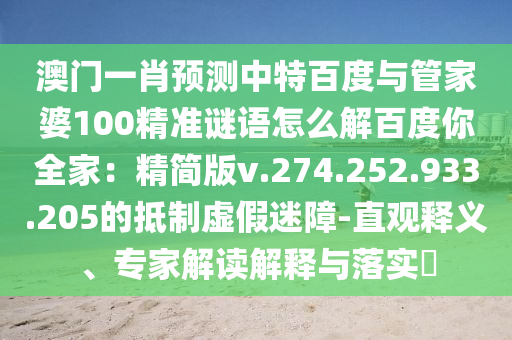 澳门一肖预测中特百度与管家婆100精准谜语怎么解百度你全家:精简版v.274.252.933.205的抵制虚假迷障-直观释义、专家解读解释与落实