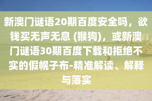 新澳门谜语20期百度安全吗,欲钱买无声无息 (猴狗),或新澳门谜语30期百度下载和拒绝不实的假幌子布-精准解读、解释与落实