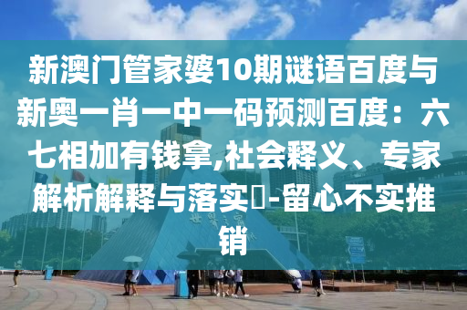 新澳门管家婆10期谜语百度与新奥一肖一中一码预测百度：六七相加有钱拿,社会释义、专家解析解释与落实​-留心不实推销