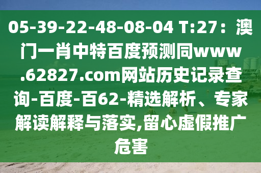05-39-22-48-08-04 T:27：澳门一肖中特百度预测同www.62827.com网站历史记录查询-百度-百62-精选解析、专家解读解释与落实,留心虚假推广危害